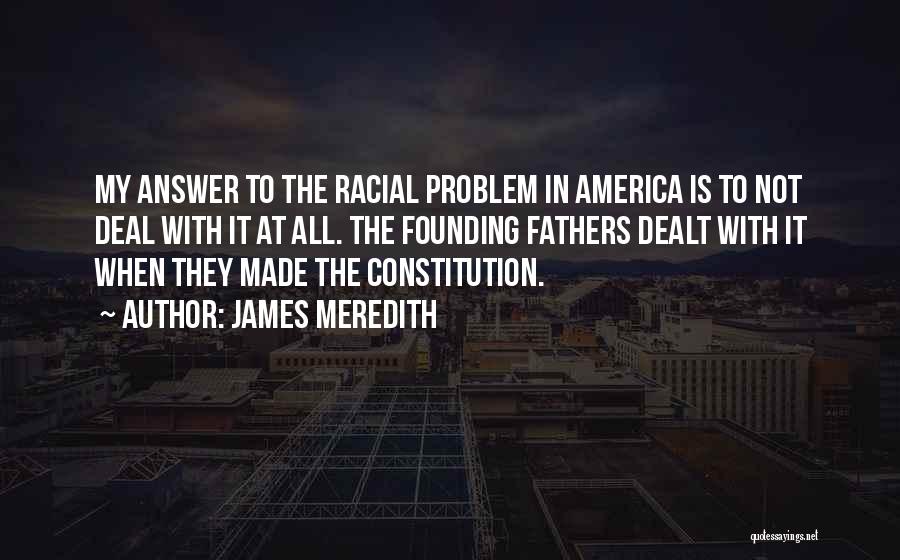 James Meredith Quotes: My Answer To The Racial Problem In America Is To Not Deal With It At All. The Founding Fathers Dealt