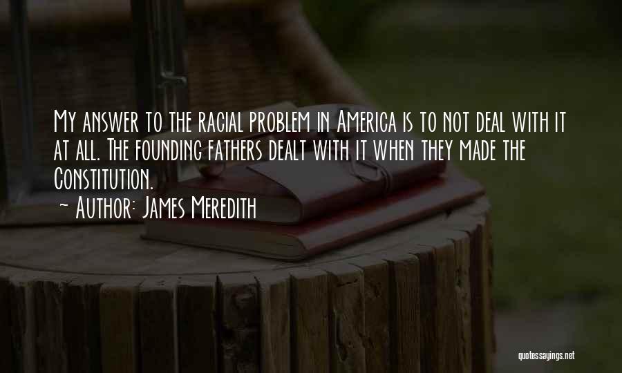 James Meredith Quotes: My Answer To The Racial Problem In America Is To Not Deal With It At All. The Founding Fathers Dealt