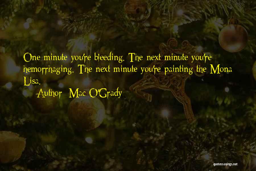 Mac O'Grady Quotes: One Minute You're Bleeding. The Next Minute You're Hemorrhaging. The Next Minute You're Painting The Mona Lisa.