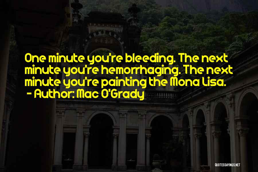 Mac O'Grady Quotes: One Minute You're Bleeding. The Next Minute You're Hemorrhaging. The Next Minute You're Painting The Mona Lisa.