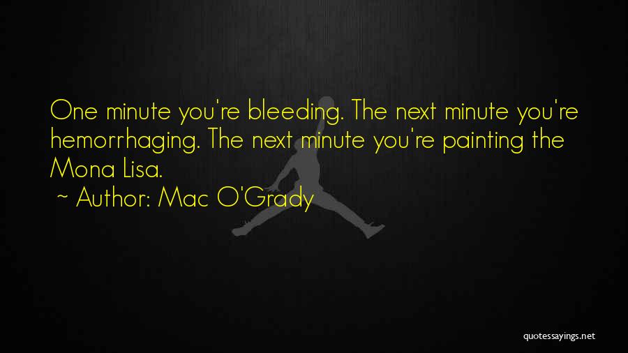 Mac O'Grady Quotes: One Minute You're Bleeding. The Next Minute You're Hemorrhaging. The Next Minute You're Painting The Mona Lisa.