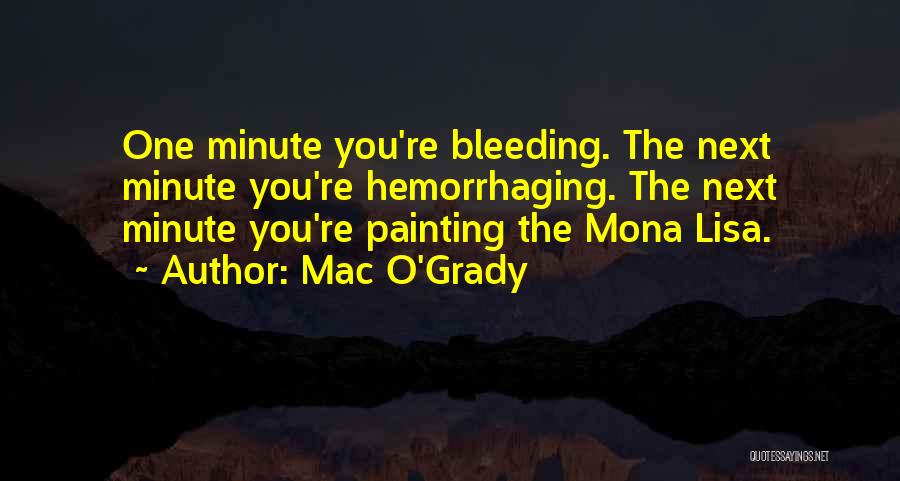 Mac O'Grady Quotes: One Minute You're Bleeding. The Next Minute You're Hemorrhaging. The Next Minute You're Painting The Mona Lisa.