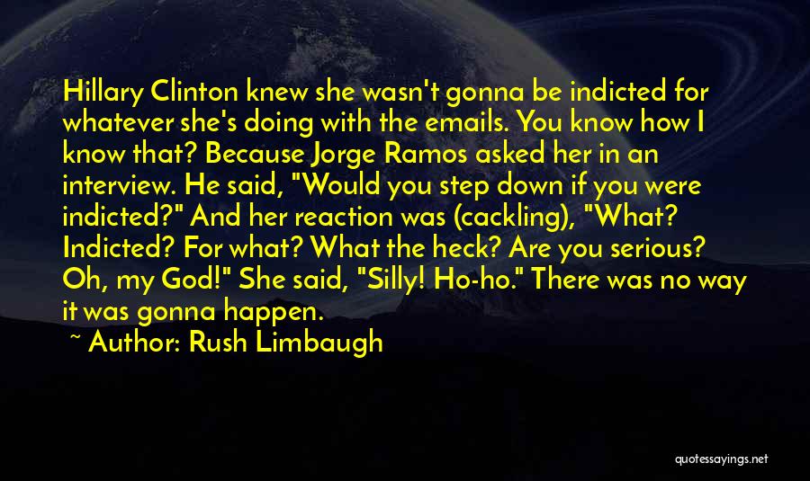 Rush Limbaugh Quotes: Hillary Clinton Knew She Wasn't Gonna Be Indicted For Whatever She's Doing With The Emails. You Know How I Know
