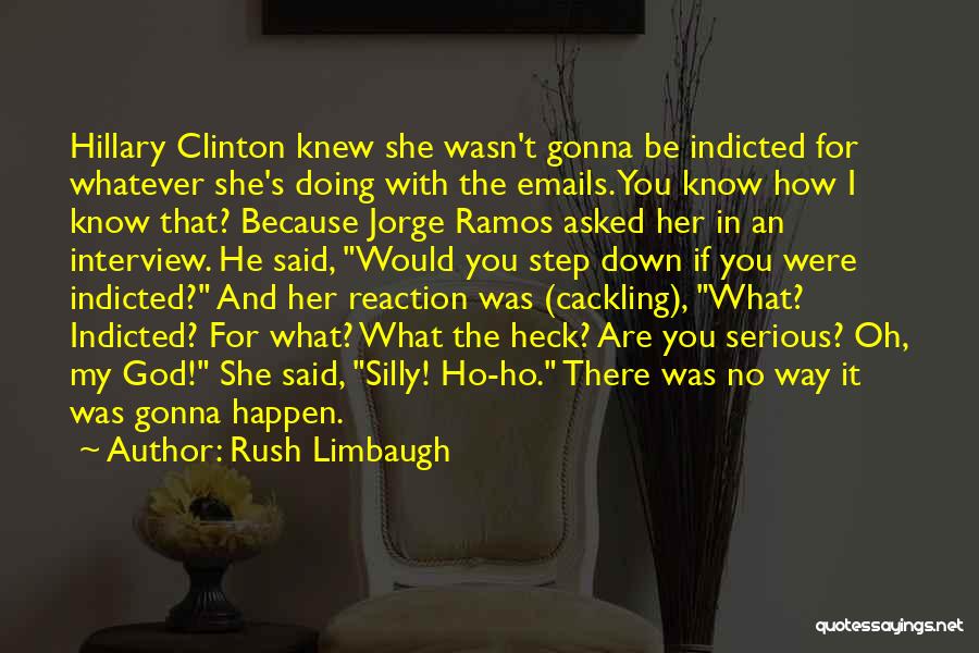 Rush Limbaugh Quotes: Hillary Clinton Knew She Wasn't Gonna Be Indicted For Whatever She's Doing With The Emails. You Know How I Know