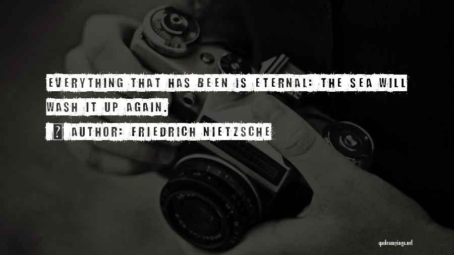 Friedrich Nietzsche Quotes: Everything That Has Been Is Eternal: The Sea Will Wash It Up Again.