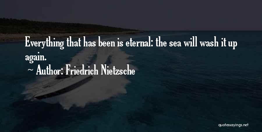 Friedrich Nietzsche Quotes: Everything That Has Been Is Eternal: The Sea Will Wash It Up Again.