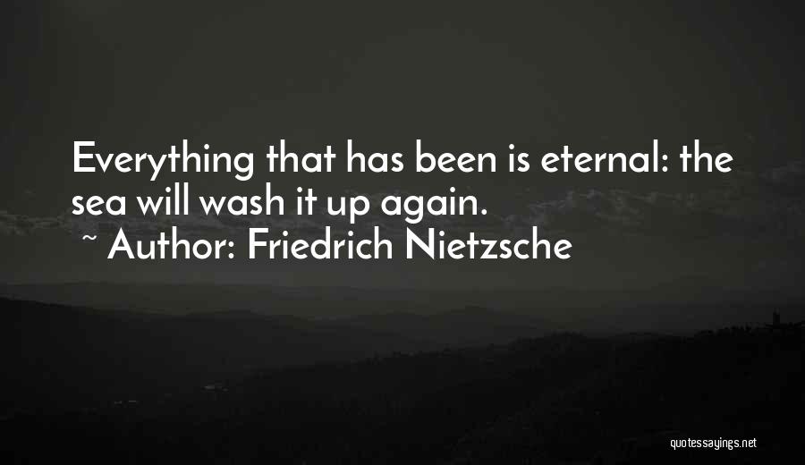 Friedrich Nietzsche Quotes: Everything That Has Been Is Eternal: The Sea Will Wash It Up Again.