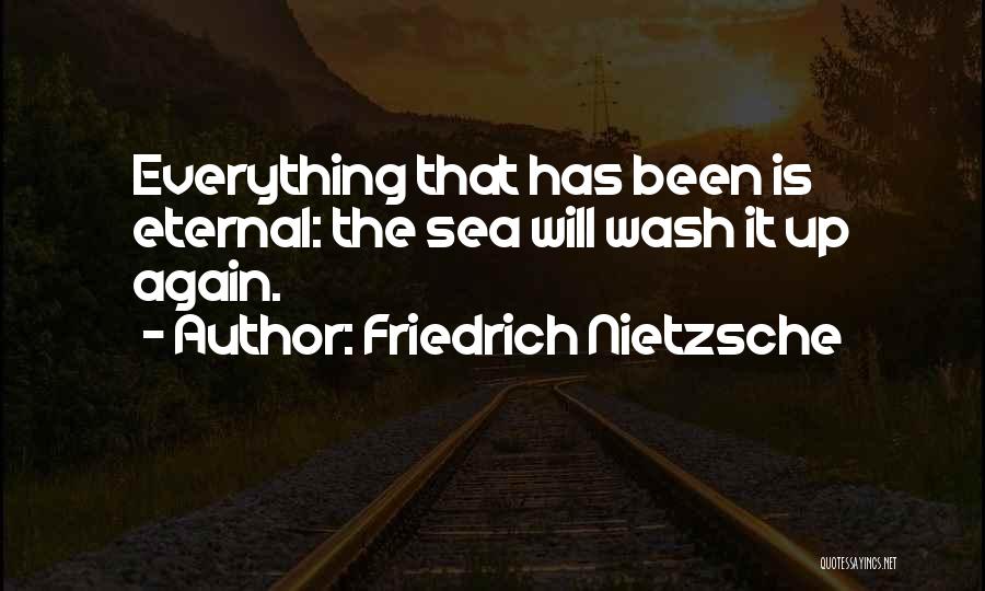Friedrich Nietzsche Quotes: Everything That Has Been Is Eternal: The Sea Will Wash It Up Again.