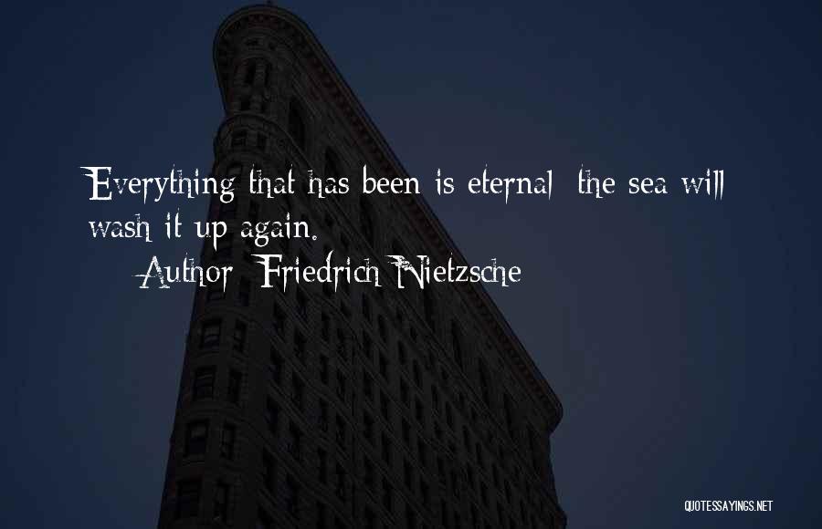 Friedrich Nietzsche Quotes: Everything That Has Been Is Eternal: The Sea Will Wash It Up Again.