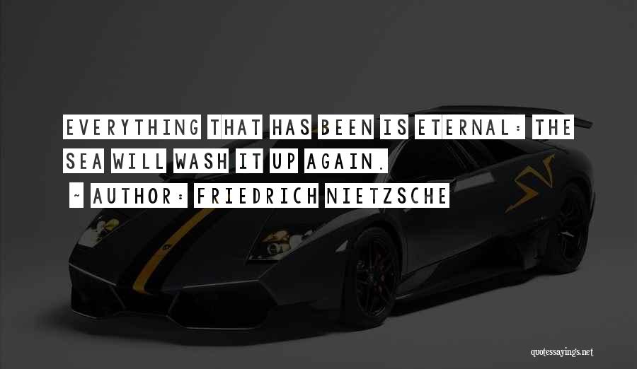 Friedrich Nietzsche Quotes: Everything That Has Been Is Eternal: The Sea Will Wash It Up Again.