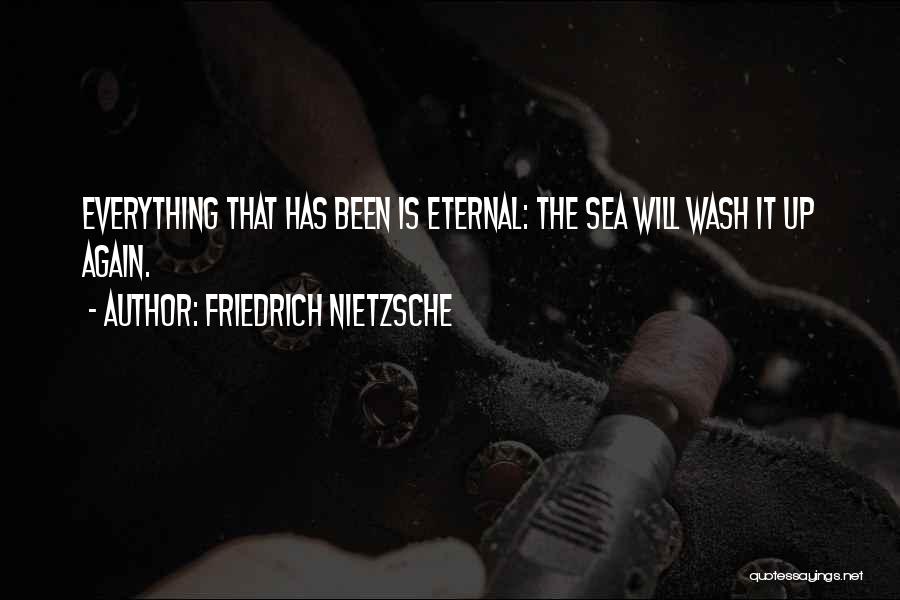 Friedrich Nietzsche Quotes: Everything That Has Been Is Eternal: The Sea Will Wash It Up Again.