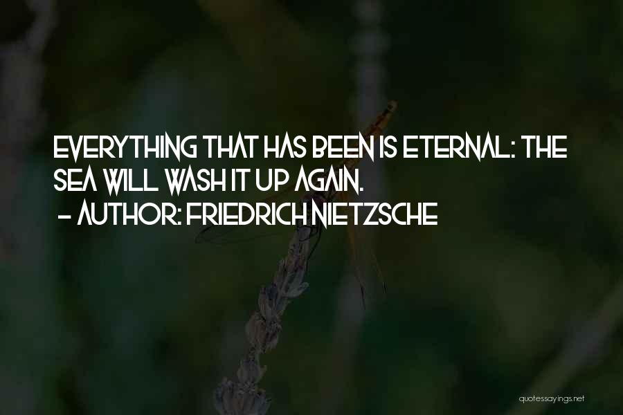 Friedrich Nietzsche Quotes: Everything That Has Been Is Eternal: The Sea Will Wash It Up Again.