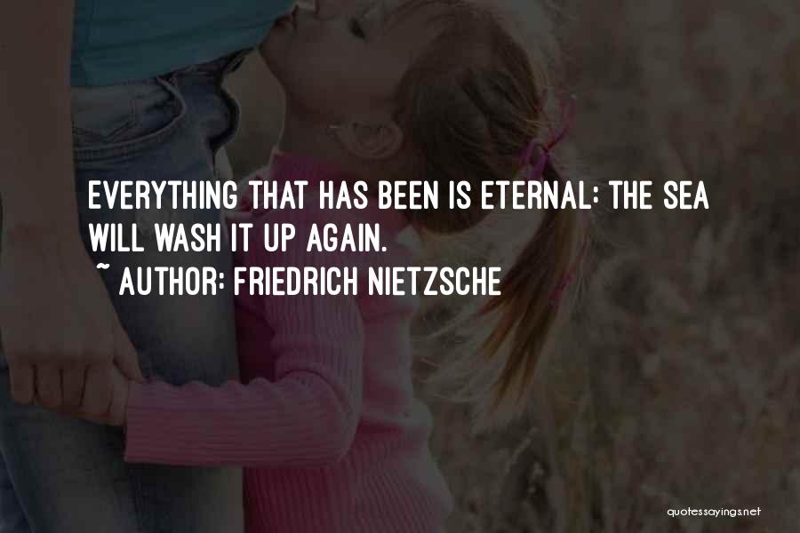 Friedrich Nietzsche Quotes: Everything That Has Been Is Eternal: The Sea Will Wash It Up Again.