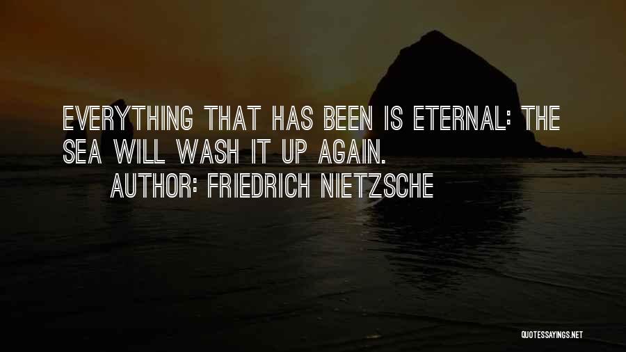 Friedrich Nietzsche Quotes: Everything That Has Been Is Eternal: The Sea Will Wash It Up Again.
