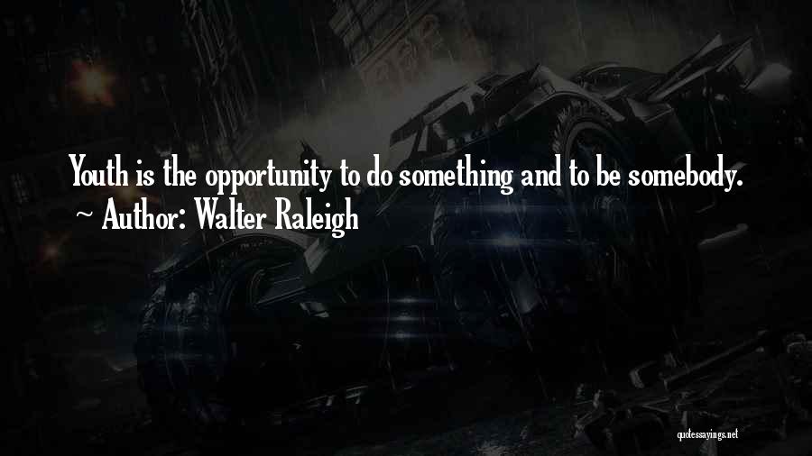 Walter Raleigh Quotes: Youth Is The Opportunity To Do Something And To Be Somebody.