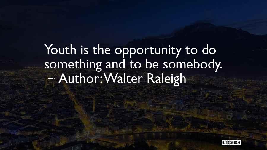 Walter Raleigh Quotes: Youth Is The Opportunity To Do Something And To Be Somebody.