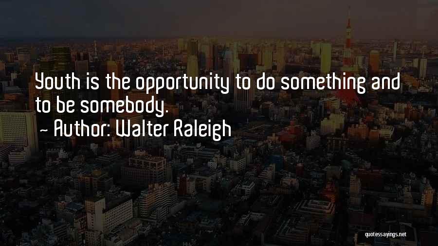 Walter Raleigh Quotes: Youth Is The Opportunity To Do Something And To Be Somebody.