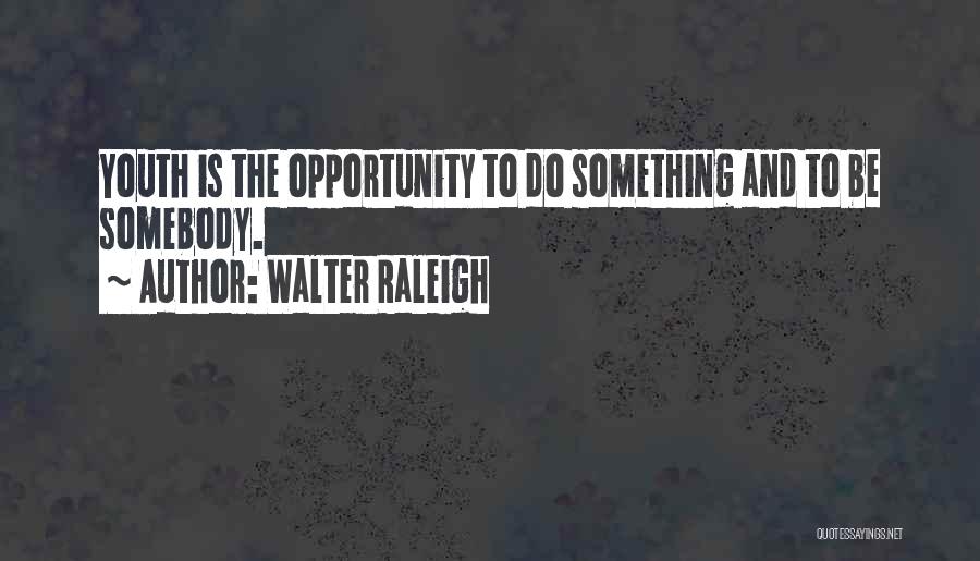 Walter Raleigh Quotes: Youth Is The Opportunity To Do Something And To Be Somebody.