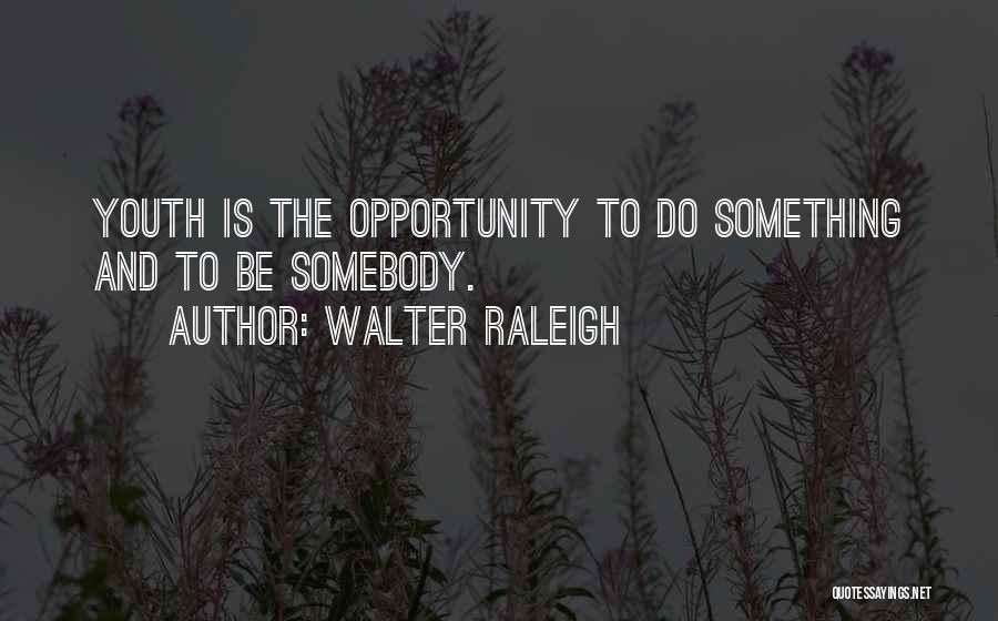 Walter Raleigh Quotes: Youth Is The Opportunity To Do Something And To Be Somebody.