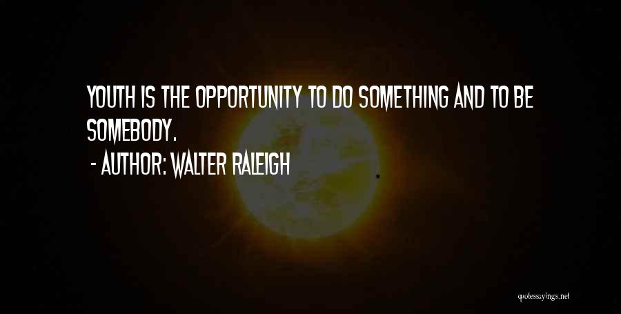 Walter Raleigh Quotes: Youth Is The Opportunity To Do Something And To Be Somebody.