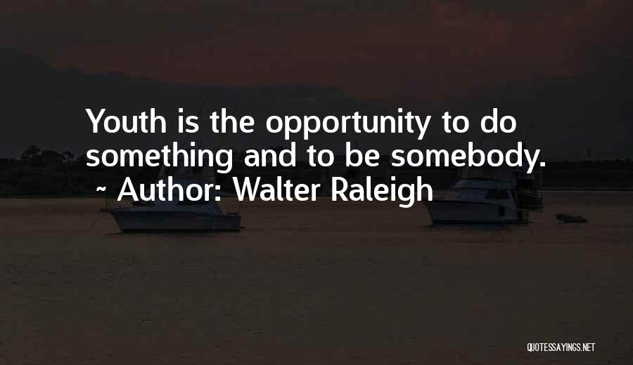 Walter Raleigh Quotes: Youth Is The Opportunity To Do Something And To Be Somebody.