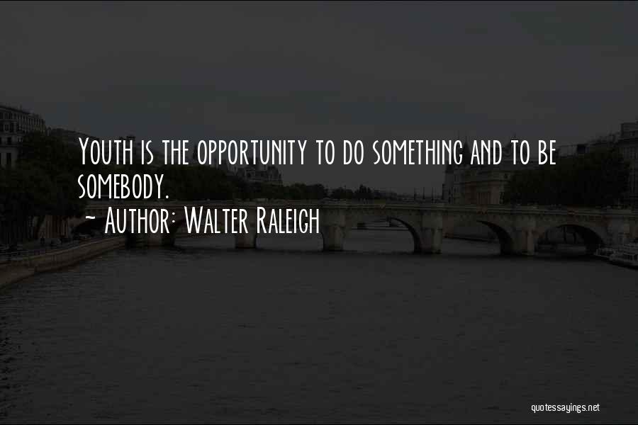 Walter Raleigh Quotes: Youth Is The Opportunity To Do Something And To Be Somebody.