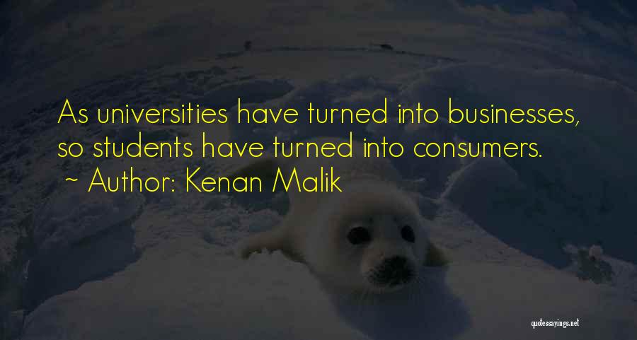 Kenan Malik Quotes: As Universities Have Turned Into Businesses, So Students Have Turned Into Consumers.