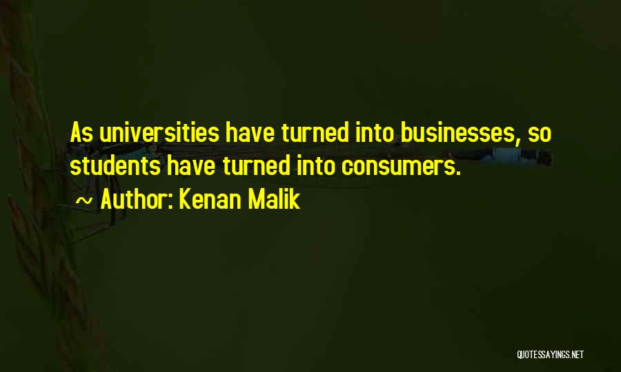 Kenan Malik Quotes: As Universities Have Turned Into Businesses, So Students Have Turned Into Consumers.