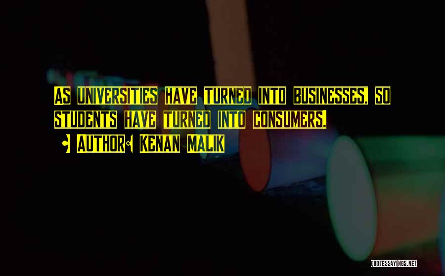 Kenan Malik Quotes: As Universities Have Turned Into Businesses, So Students Have Turned Into Consumers.