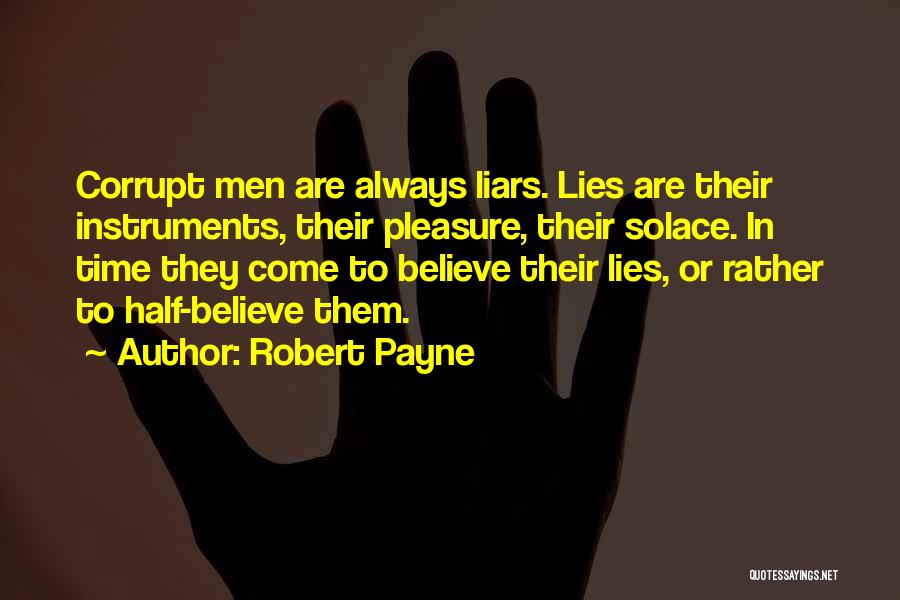 Robert Payne Quotes: Corrupt Men Are Always Liars. Lies Are Their Instruments, Their Pleasure, Their Solace. In Time They Come To Believe Their