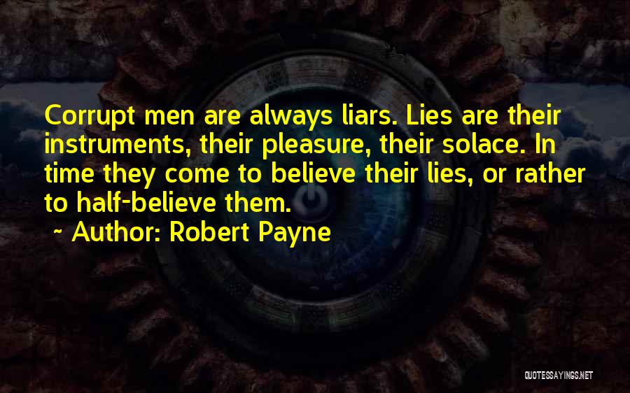 Robert Payne Quotes: Corrupt Men Are Always Liars. Lies Are Their Instruments, Their Pleasure, Their Solace. In Time They Come To Believe Their