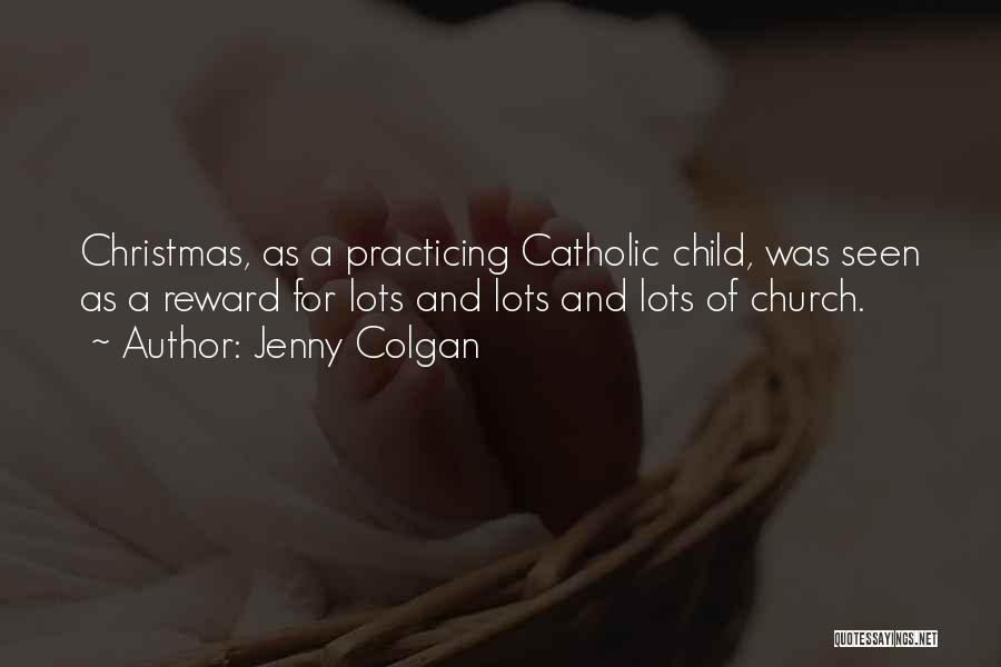 Jenny Colgan Quotes: Christmas, As A Practicing Catholic Child, Was Seen As A Reward For Lots And Lots And Lots Of Church.