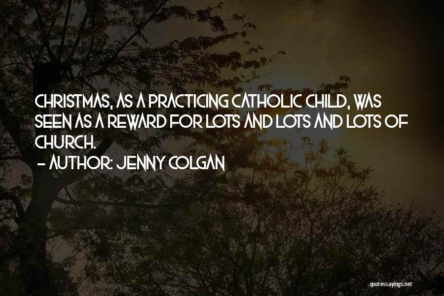 Jenny Colgan Quotes: Christmas, As A Practicing Catholic Child, Was Seen As A Reward For Lots And Lots And Lots Of Church.