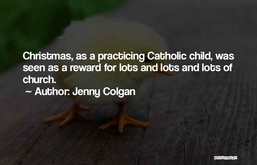 Jenny Colgan Quotes: Christmas, As A Practicing Catholic Child, Was Seen As A Reward For Lots And Lots And Lots Of Church.