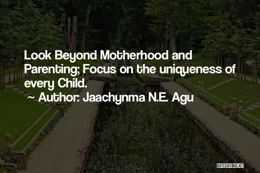 Jaachynma N.E. Agu Quotes: Look Beyond Motherhood And Parenting; Focus On The Uniqueness Of Every Child.