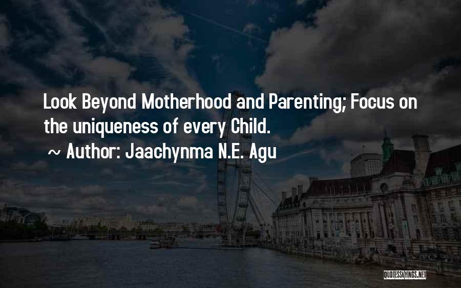 Jaachynma N.E. Agu Quotes: Look Beyond Motherhood And Parenting; Focus On The Uniqueness Of Every Child.