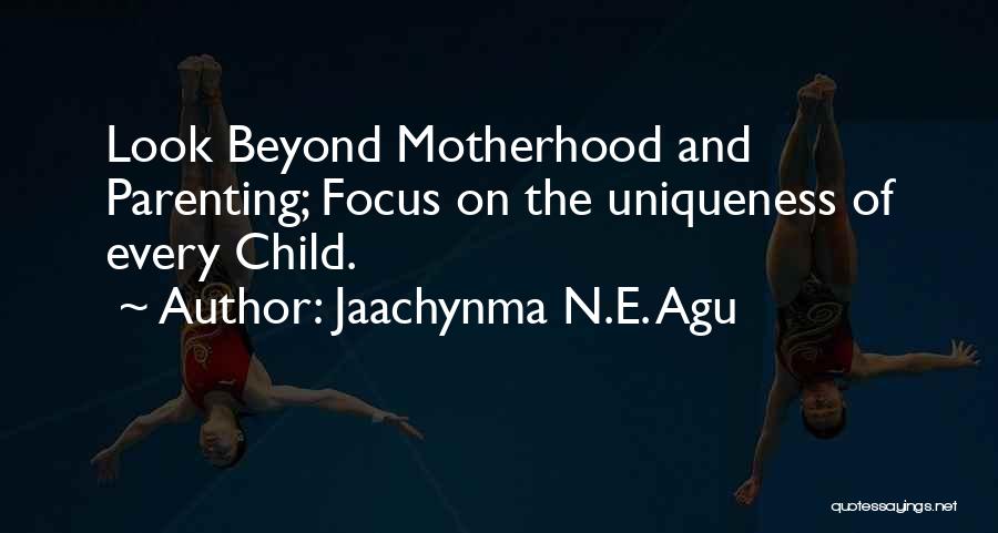 Jaachynma N.E. Agu Quotes: Look Beyond Motherhood And Parenting; Focus On The Uniqueness Of Every Child.