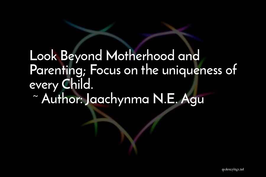 Jaachynma N.E. Agu Quotes: Look Beyond Motherhood And Parenting; Focus On The Uniqueness Of Every Child.