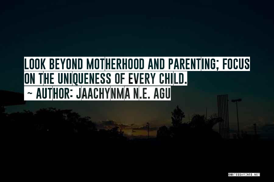 Jaachynma N.E. Agu Quotes: Look Beyond Motherhood And Parenting; Focus On The Uniqueness Of Every Child.