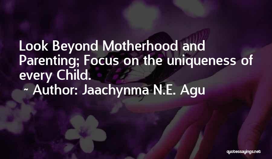 Jaachynma N.E. Agu Quotes: Look Beyond Motherhood And Parenting; Focus On The Uniqueness Of Every Child.