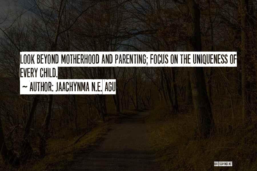 Jaachynma N.E. Agu Quotes: Look Beyond Motherhood And Parenting; Focus On The Uniqueness Of Every Child.