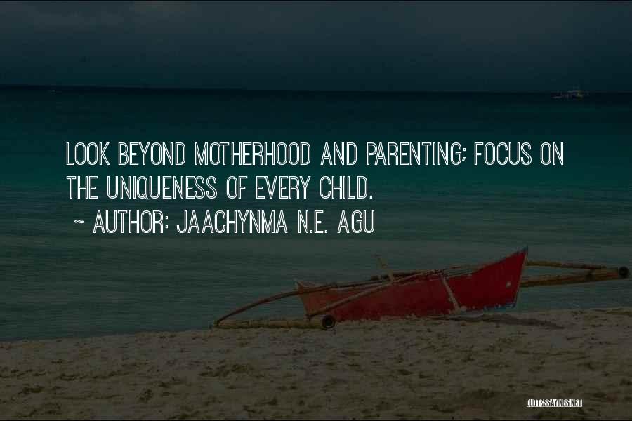 Jaachynma N.E. Agu Quotes: Look Beyond Motherhood And Parenting; Focus On The Uniqueness Of Every Child.