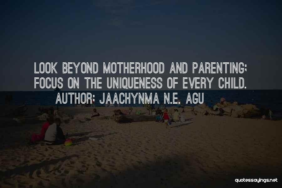 Jaachynma N.E. Agu Quotes: Look Beyond Motherhood And Parenting; Focus On The Uniqueness Of Every Child.