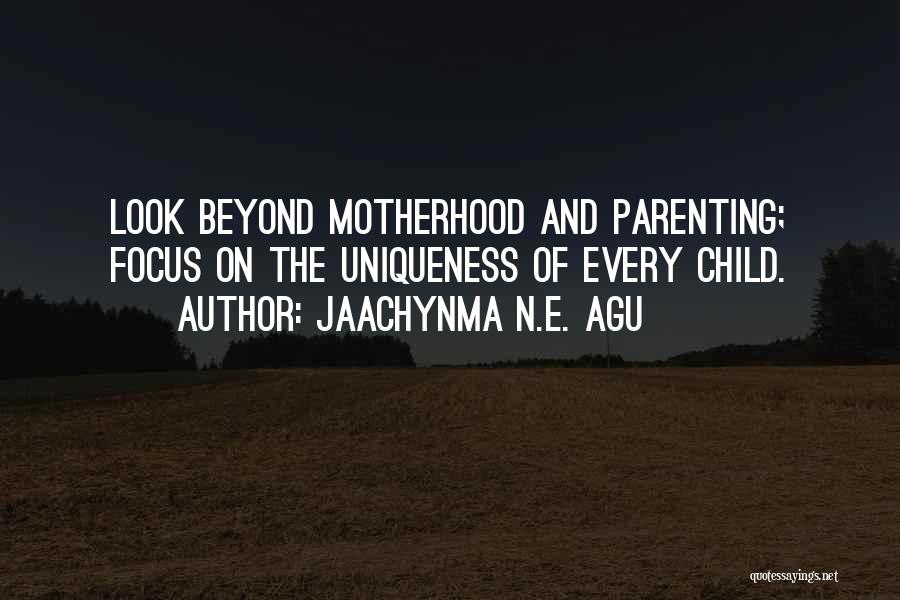 Jaachynma N.E. Agu Quotes: Look Beyond Motherhood And Parenting; Focus On The Uniqueness Of Every Child.