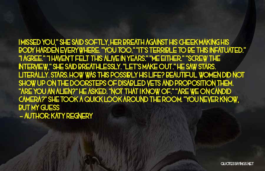 Katy Regnery Quotes: I Missed You, She Said Softly, Her Breath Against His Cheek Making His Body Harden Everywhere. You Too. It's Terrible