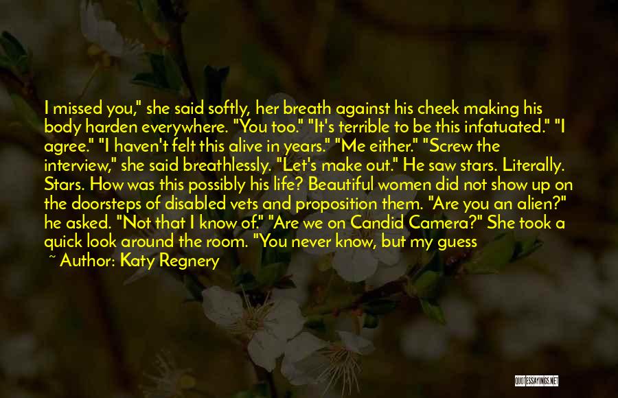Katy Regnery Quotes: I Missed You, She Said Softly, Her Breath Against His Cheek Making His Body Harden Everywhere. You Too. It's Terrible