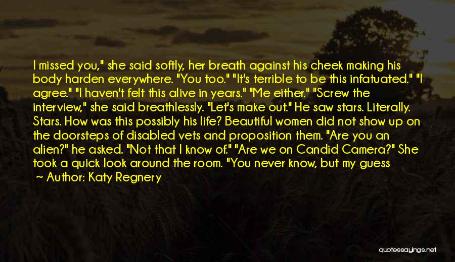 Katy Regnery Quotes: I Missed You, She Said Softly, Her Breath Against His Cheek Making His Body Harden Everywhere. You Too. It's Terrible