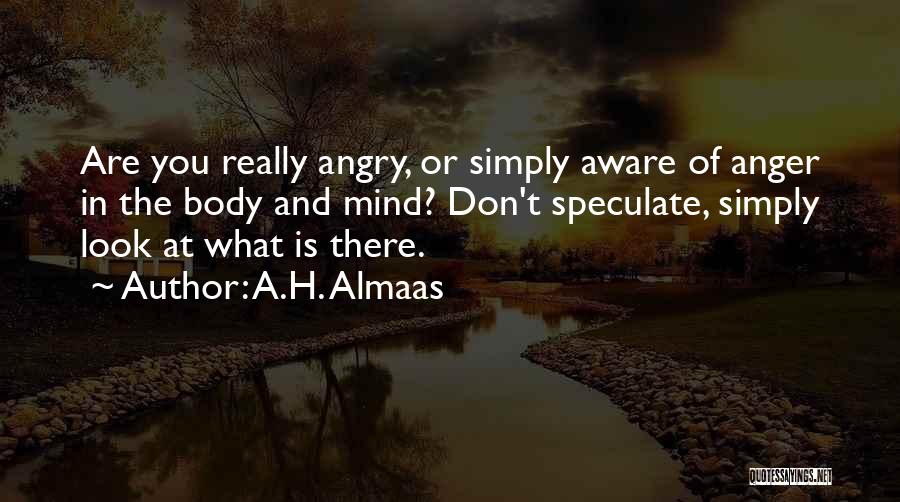 A.H. Almaas Quotes: Are You Really Angry, Or Simply Aware Of Anger In The Body And Mind? Don't Speculate, Simply Look At What