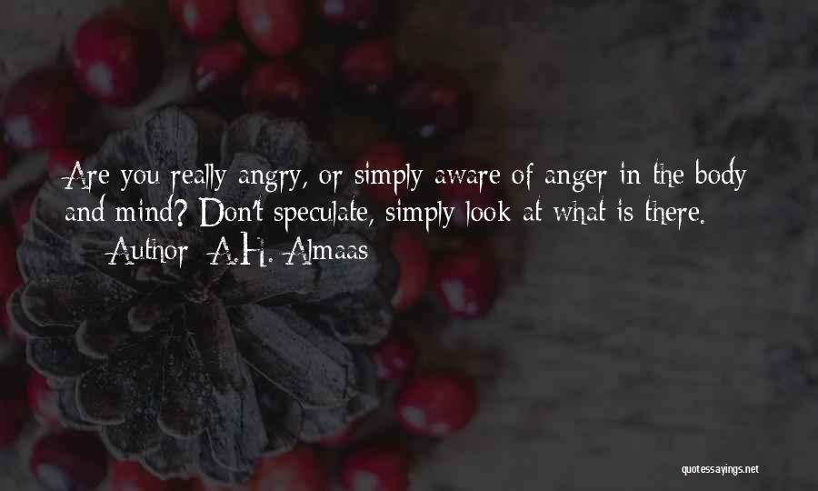 A.H. Almaas Quotes: Are You Really Angry, Or Simply Aware Of Anger In The Body And Mind? Don't Speculate, Simply Look At What