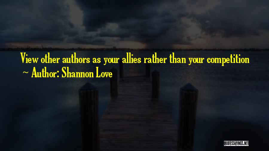 Shannon Love Quotes: View Other Authors As Your Allies Rather Than Your Competition